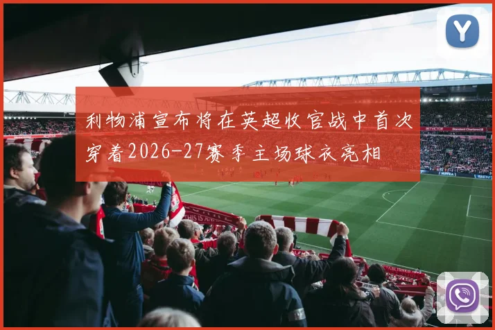 利物浦宣布将在英超收官战中首次穿着2026-27赛季主场球衣亮相