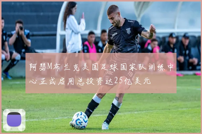 阿瑟M布兰克美国足球国家队训练中心正式启用总投资达25亿美元