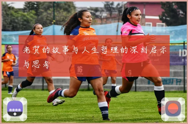 老贺的故事与人生哲理的深刻启示与思考