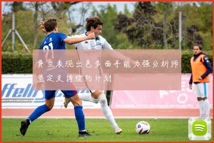 费兰表现出色多面手能力强分析师坚定支持续约计划