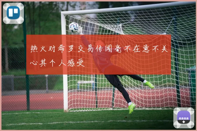热火对希罗交易传闻毫不在意不关心其个人感受