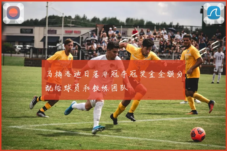 马梅洛迪日落非冠夺冠奖金全额分配给球员和教练团队